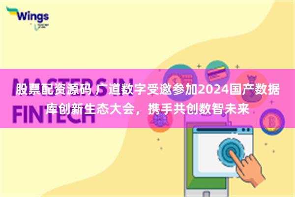 股票配资源码 广道数字受邀参加2024国产数据库创新生态大会，携手共创数智未来