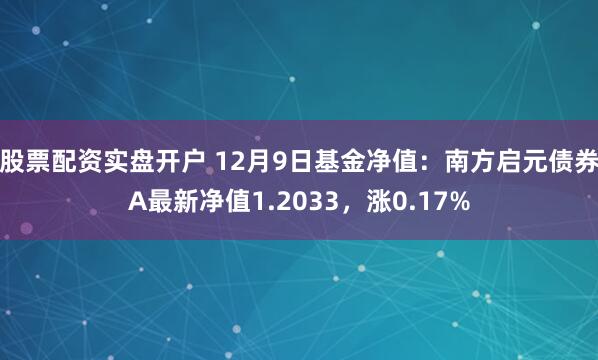 股票配资实盘开户 12月9日基金净值：南方启元债券A最新净值1.2033，涨0.17%