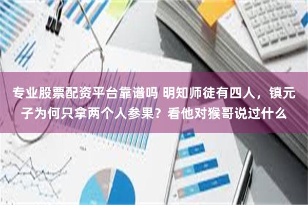 专业股票配资平台靠谱吗 明知师徒有四人，镇元子为何只拿两个人参果？看他对猴哥说过什么