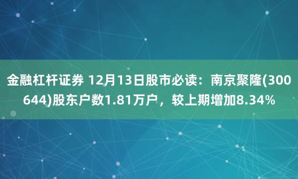 金融杠杆证券 12月13日股市必读：南京聚隆(300644)股东户数1.81万户，较上期增加8.34%