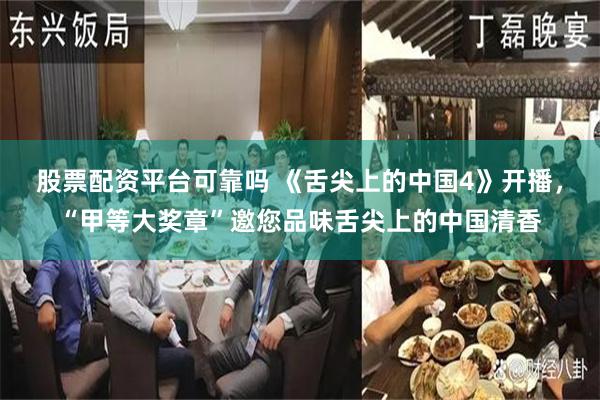 股票配资平台可靠吗 《舌尖上的中国4》开播，“甲等大奖章”邀您品味舌尖上的中国清香