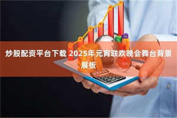 炒股配资平台下载 2025年元宵联欢晚会舞台背景展板