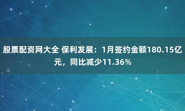 股票配资网大全 保利发展：1月签约金额180.15亿元，同比减少11.36%