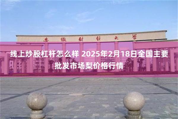 线上炒股杠杆怎么样 2025年2月18日全国主要批发市场梨价格行情