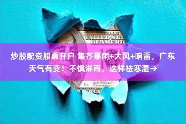 炒股配资股票开户 集齐暴雨+大风+响雷,广东天气有变!不慎淋雨,这样祛寒湿→