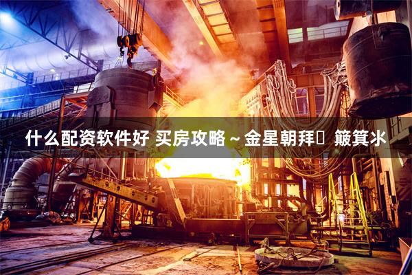 什么配资软件好 买房攻略~金星朝拜➕簸箕氺