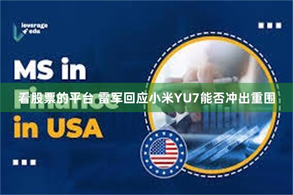 看股票的平台 雷军回应小米YU7能否冲出重围