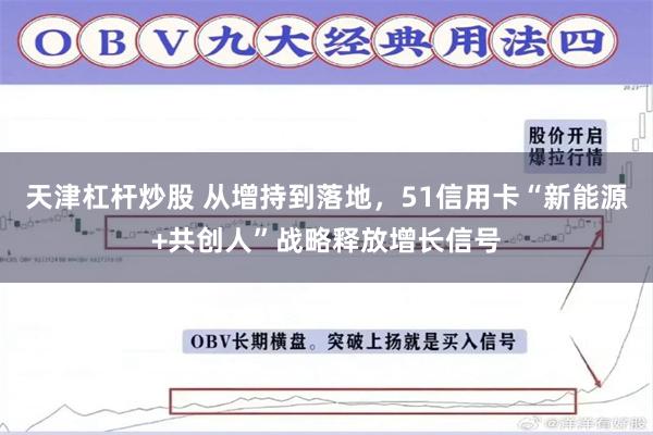 天津杠杆炒股 从增持到落地,51信用卡“新能源+共创人”战略释放增长信号