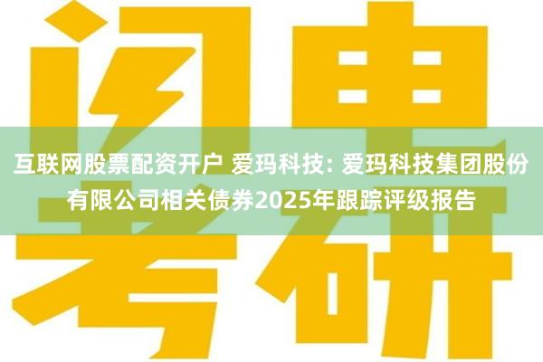 互联网股票配资开户 爱玛科技: 爱玛科技集团股份有限公司相关债券2025年跟踪评级报告