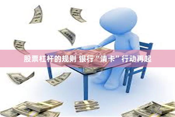 股票杠杆的规则 银行“清卡”行动再起