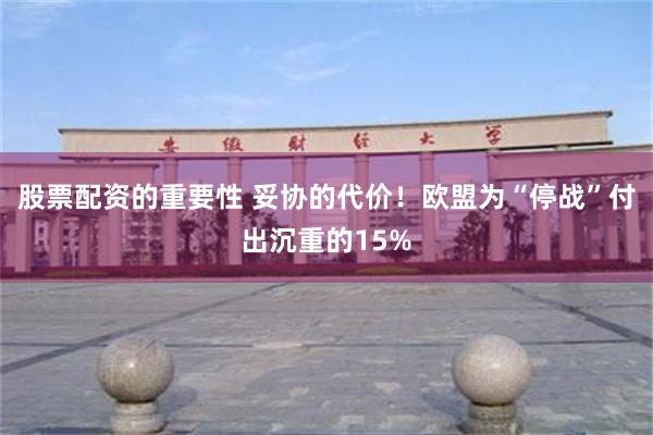 股票配资的重要性 妥协的代价!欧盟为“停战”付出沉重的15%