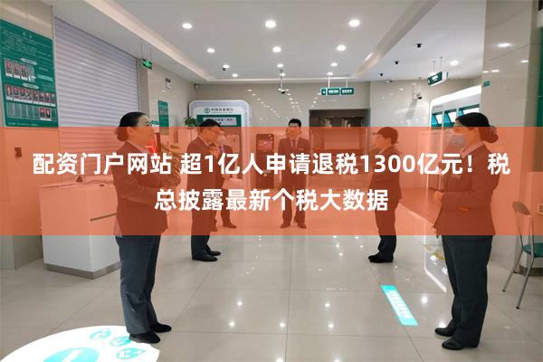 配资门户网站 超1亿人申请退税1300亿元!税总披露最新个税大数据