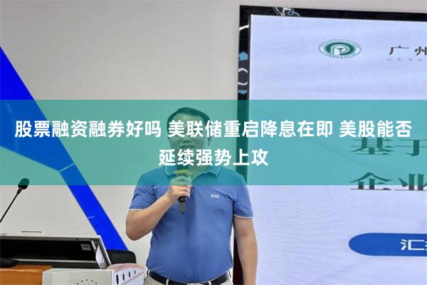 股票融资融券好吗 美联储重启降息在即 美股能否延续强势上攻